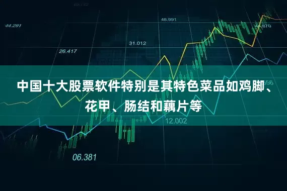 中国十大股票软件特别是其特色菜品如鸡脚、花甲、肠结和藕片等