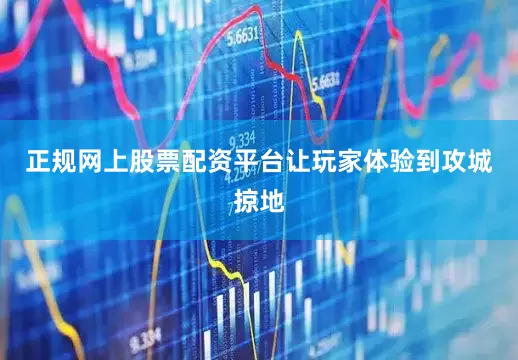 正规网上股票配资平台让玩家体验到攻城掠地