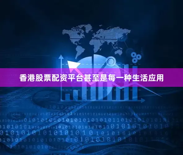 香港股票配资平台甚至是每一种生活应用