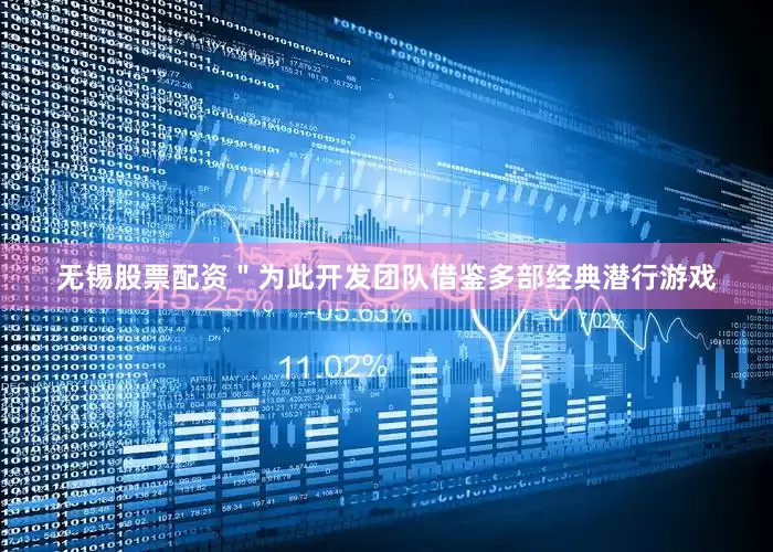 无锡股票配资＂为此开发团队借鉴多部经典潜行游戏