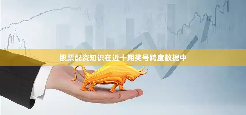 股票配资知识在近十期奖号跨度数据中