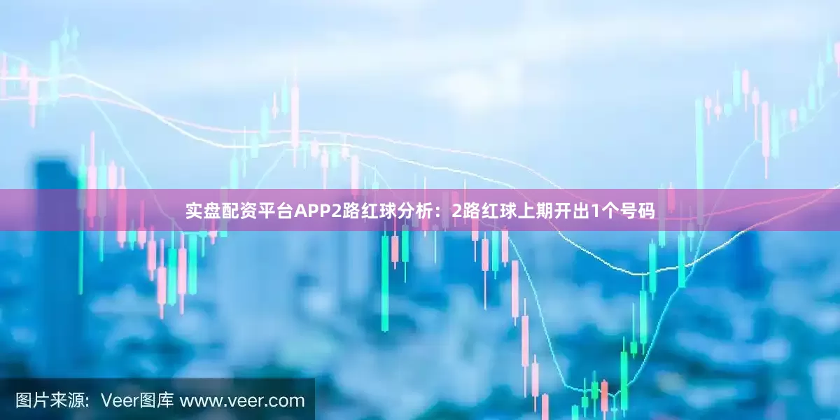 实盘配资平台APP　　2路红球分析：2路红球上期开出1个号码