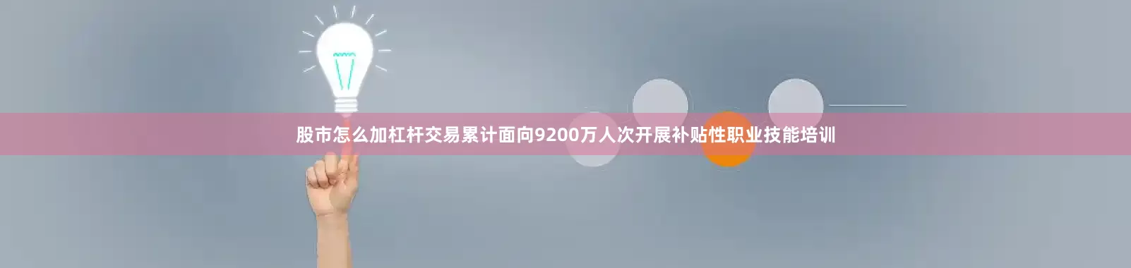 股市怎么加杠杆交易累计面向9200万人次开展补贴性职业技能培训