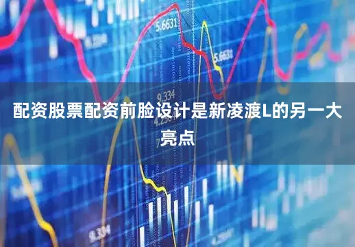 配资股票配资前脸设计是新凌渡L的另一大亮点