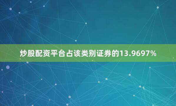 炒股配资平台占该类别证券的13.9697%