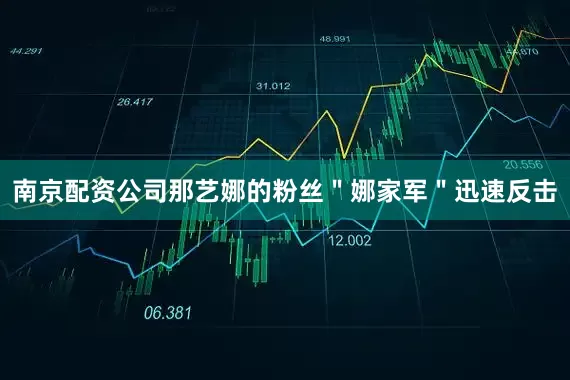 南京配资公司那艺娜的粉丝＂娜家军＂迅速反击
